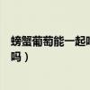 螃蟹葡萄能一起吃吗多久可以吃葡萄（螃蟹和葡萄能一起吃吗）