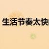 生活节奏太快的句子（生活节奏太快的感悟）