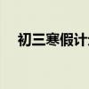 初三寒假计划表逆袭（初三寒假计划表）
