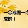 一念成魔一念成佛是什么意思（一念成魔一念成佛）