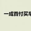 一成首付买车有什么套路（一成首付买车）