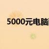 5000元电脑配置推荐（5000元电脑配置）
