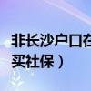 非长沙户口在长如何交社保（非长沙户口怎么买社保）