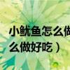 小鱿鱼怎么做好吃又简单视频教程（小鱿鱼怎么做好吃）