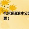 杭州浪浪浪水公园门票包含什么项目（杭州浪浪浪水公园门票）
