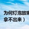 为何灯泡放嘴里拿不出来（灯泡放嘴里为什么拿不出来）