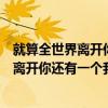 就算全世界离开你还有一个我来陪是什么意思（就算全世界离开你还有一个我来陪）