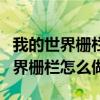 我的世界栅栏怎么做1.7.10做不出来（我的世界栅栏怎么做）