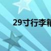 29寸行李箱可以托运吗（29寸行李箱）