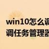 win10怎么调任务管理器的位置（win10怎么调任务管理器）