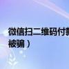 微信扫二维码付款被骗能追回吗安全吗（微信扫二维码付款被骗）