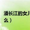 潘长江的女儿叫什么名字（潘长江的女儿叫什么）