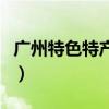 广州特色特产哪里买（广州特产哪里买最正宗）