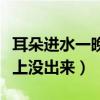 耳朵进水一晚上没出来嗡嗡响（耳朵进水一晚上没出来）