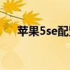苹果5se配置与6s区别(苹果5se配置) 苹果5se配置与6s区别(苹果5se配置)