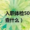 入职体检50元检查什么呢（入职体检50元检查什么）