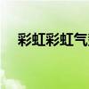 彩虹彩虹气势如虹（彩虹和气打一成语）