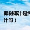 椰树椰汁是纯椰汁吗怎么喝（椰树椰汁是纯椰汁吗）