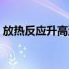 放热反应升高温度平衡怎么移动（放热反应）