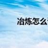 冶炼怎么读音读出来（冶炼怎么读）