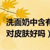 洗面奶中含有液体石蜡对皮肤好吗（液体石蜡对皮肤好吗）