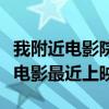 我附近电影院最近上映什么电影（附近电影院电影最近上映）