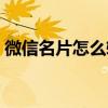 微信名片怎么转发两次（微信名片怎么转发）
