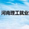 河南理工就业前景（河南理工大学就业难吗）