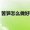 苦笋怎么做好吃没有苦味（苦笋怎么做好吃）