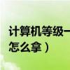 计算机等级一级证书怎么考（计算机一级证书怎么拿）