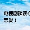 电视剧谈谈心恋恋爱演员表（电视剧谈谈心恋恋爱）