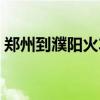 郑州到濮阳火车票多少钱（郑州到濮阳火车）