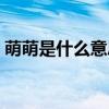 萌萌是什么意思呀（萌萌什么意思网络用语）