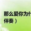 那么爱你为什么伴奏不能听（那么爱你为什么伴奏）