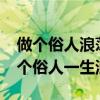 做个俗人浪荡一生干净自由怎么理解?（做一个俗人一生浪荡）