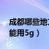 成都哪些地方开通了5g网络（成都什么时候能用5g）