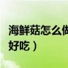 海鲜菇怎么做好吃又简单视频（海鲜菇怎么做好吃）