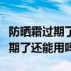 防晒霜过期了还能用吗有什么危害（防晒霜过期了还能用吗）