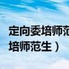 定向委培师范生和公费师范生的区别（定向委培师范生）