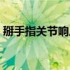 掰手指关节响后关节痛（掰手指关节响危害）
