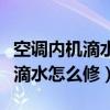 空调内机滴水怎么修复是什么原因（空调内机滴水怎么修）