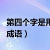 第四个字是用的成语有哪些（第四个字是用的成语）