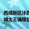 西咸新区沣西新城大王镇建设规划图（沣西新城大王镇规划）