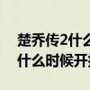 楚乔传2什么时候开拍准确的时间（楚乔传2什么时候开拍）