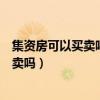 集资房可以买卖吗?购买集资房有什么风险?（集资房可以买卖吗）