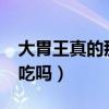 大胃王真的那么能吃吗?（大胃王真的那么能吃吗）