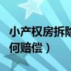 小产权房拆除如何赔偿标准（小产权房拆除如何赔偿）