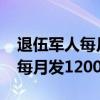 退伍军人每月发1200元是真的吗（退伍军人每月发1200元）