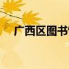 广西区图书馆官网首页(广西区图书馆) 广西区图书馆官网首页(广西区图书馆)