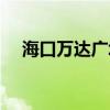 海口万达广场几点开门（海口万达广场）